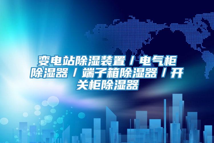 變電站除濕裝置／電氣柜除濕器／端子箱除濕器／開關柜除濕器