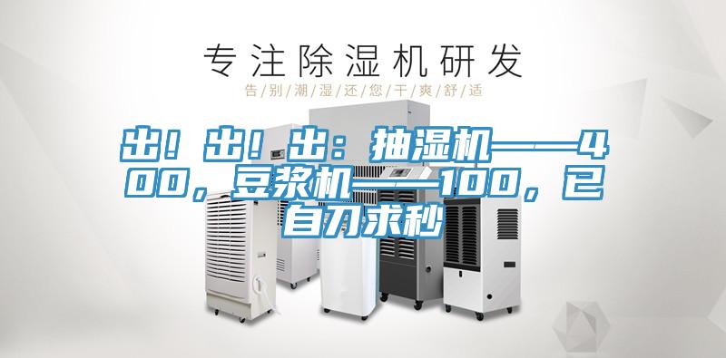 出！出！出：抽濕機——400，豆?jié){機——100，已自刀求秒