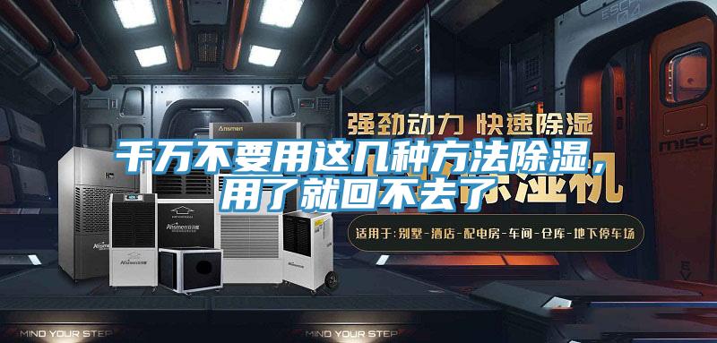 千萬不要用這幾種方法除濕，用了就回不去了