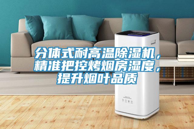 分體式耐高溫除濕機，精準把控烤煙房濕度，提升煙葉品質