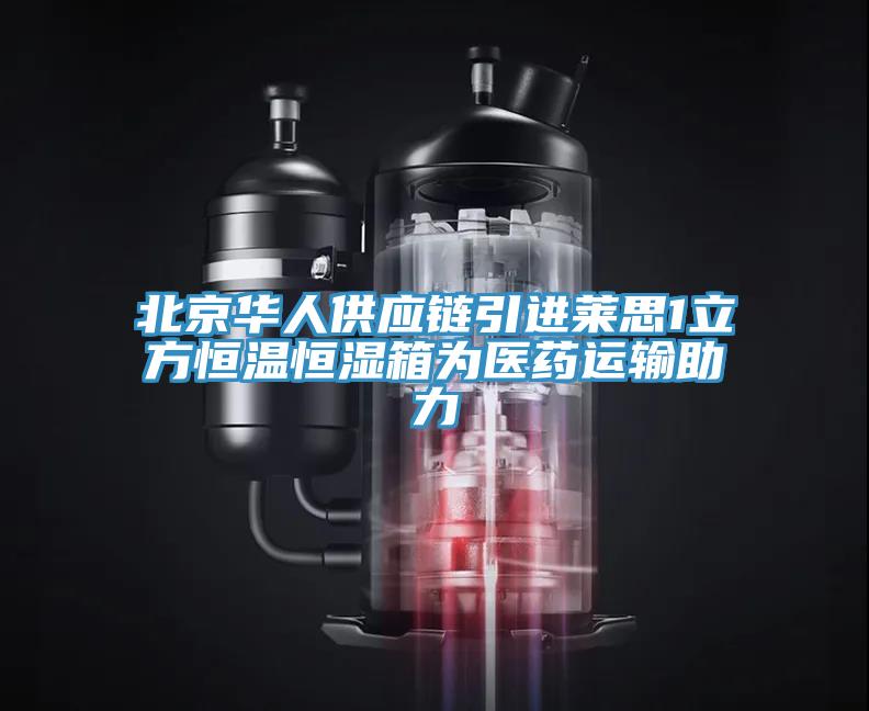 北京華人供應鏈引進萊思1立方恒溫恒濕箱為醫(yī)藥運輸助力