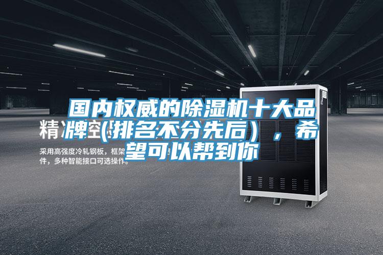 國內權威的除濕機十大品牌（排名不分先后），希望可以幫到你