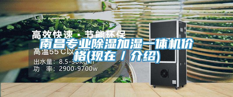南昌專業(yè)除濕加濕一體機價格(現在／介紹)