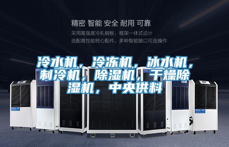 冷水機，冷凍機，冰水機，制冷機，除濕機，干燥除濕機，中央供料
