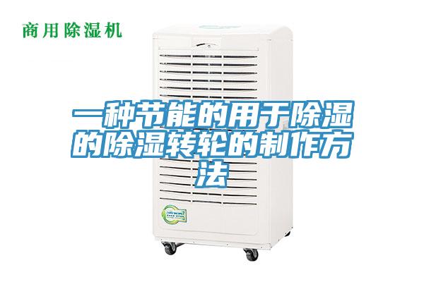 一種節能的用于除濕的除濕轉輪的制作方法