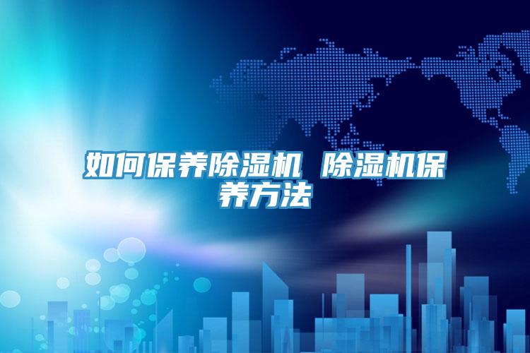 如何保養除濕機 除濕機保養方法
