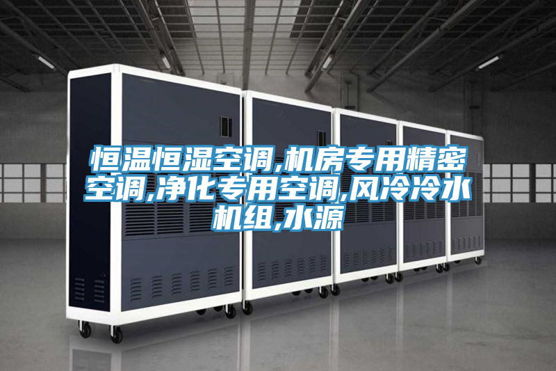 恒溫恒濕空調,機房專用精密空調,凈化專用空調,風冷冷水機組,水源