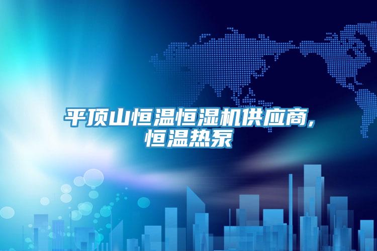 平頂山恒溫恒濕機(jī)供應(yīng)商,恒溫?zé)岜?></div>
								<div   id=