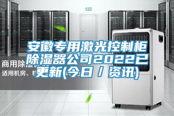 安徽專用激光控制柜除濕器公司2022已更新(今日／資訊)