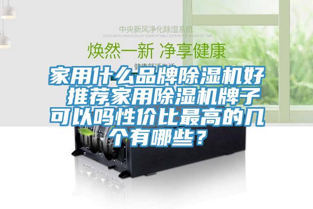 家用什么品牌除濕機好 推薦家用除濕機牌子可以嗎性價比最高的幾個有哪些?