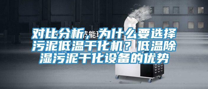 對(duì)比分析，為什么要選擇污泥低溫干化機(jī)？低溫除濕污泥干化設(shè)備的優(yōu)勢(shì)