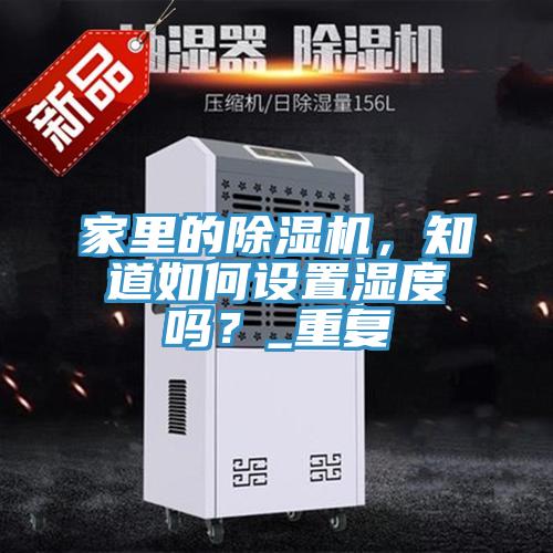 家里的除濕機(jī)，知道如何設(shè)置濕度嗎？_重復(fù)