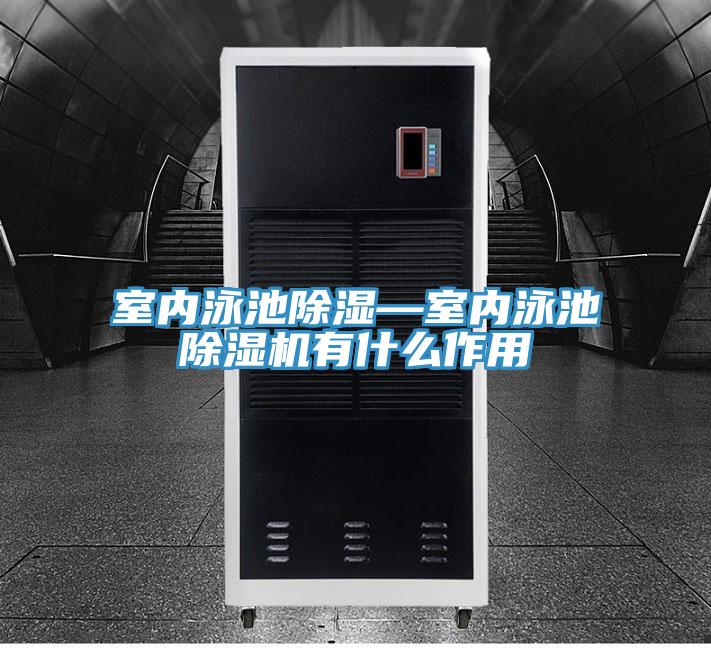 室內泳池除濕—室內泳池除濕機有什么作用