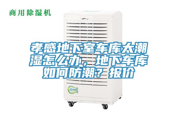 孝感地下室車庫太潮濕怎么辦，地下車庫如何防潮？報價