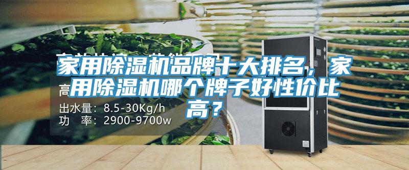 家用除濕機品牌十大排名，家用除濕機哪個牌子好性價比高？