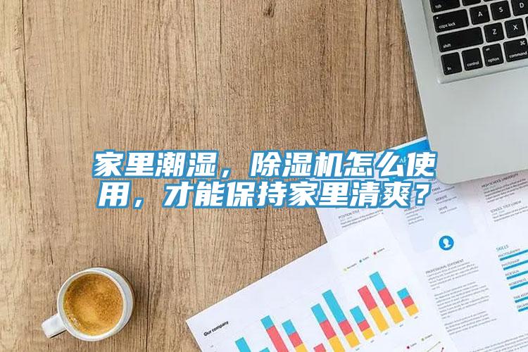 家里潮濕，除濕機怎么使用，才能保持家里清爽？