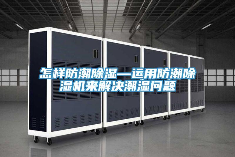 怎樣防潮除濕—運用防潮除濕機來解決潮濕問題