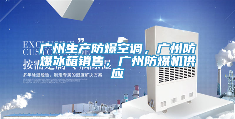 廣州生產(chǎn)防爆空調(diào)，廣州防爆冰箱銷售，廣州防爆機(jī)供應(yīng)