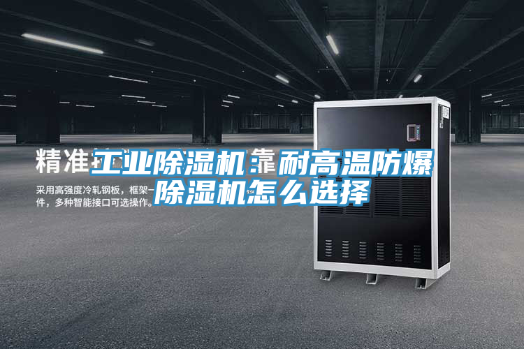 工業(yè)除濕機(jī)：耐高溫防爆除濕機(jī)怎么選擇