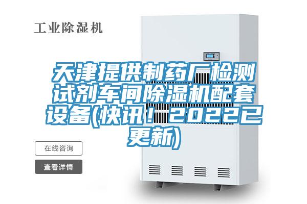 天津提供制藥廠檢測試劑車間除濕機配套設備(快訊!2022已更新)