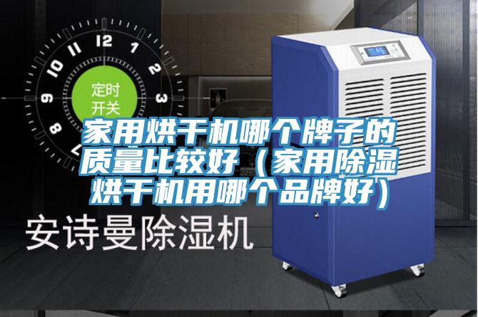 家用烘干機哪個牌子的質(zhì)量比較好（家用除濕烘干機用哪個品牌好）