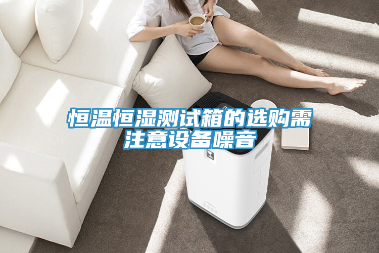 恒溫恒濕測試箱的選購需注意設備噪音