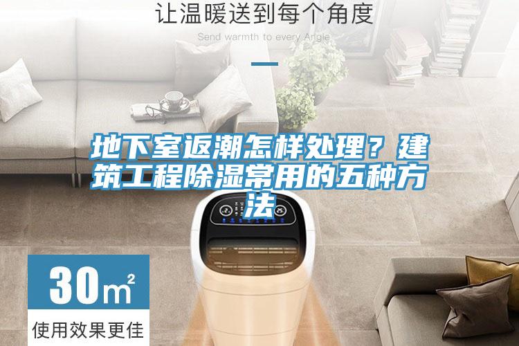 地下室返潮怎樣處理？建筑工程除濕常用的五種方法