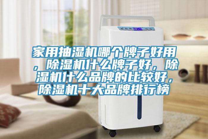 家用抽濕機(jī)哪個(gè)牌子好用，除濕機(jī)什么牌子好，除濕機(jī)什么品牌的比較好，除濕機(jī)十大品牌排行榜