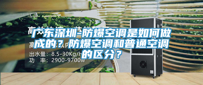 廣東深圳-防爆空調(diào)是如何做成的？防爆空調(diào)和普通空調(diào)的區(qū)分？