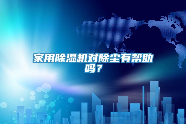 家用除濕機對除塵有幫助嗎？