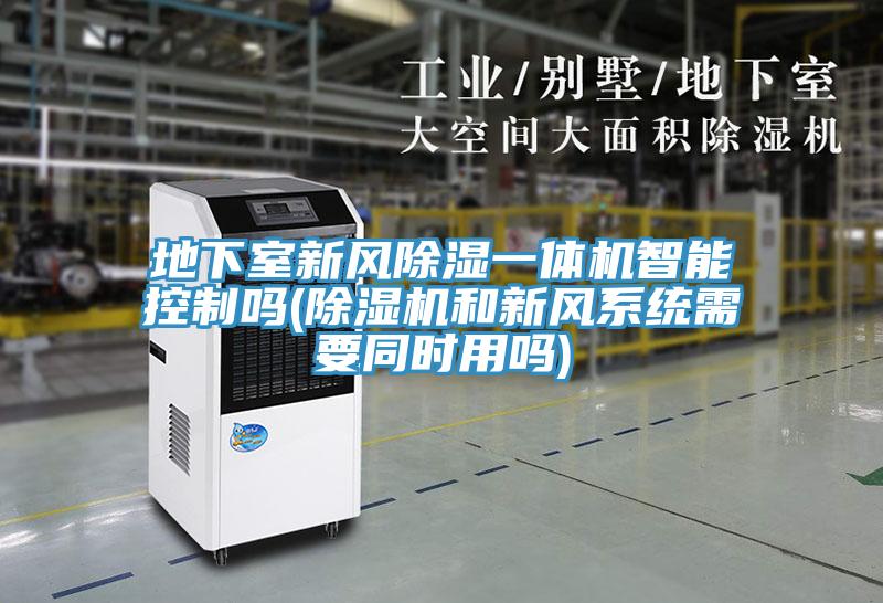 地下室新風除濕一體機智能控制嗎(除濕機和新風系統需要同時用嗎)
