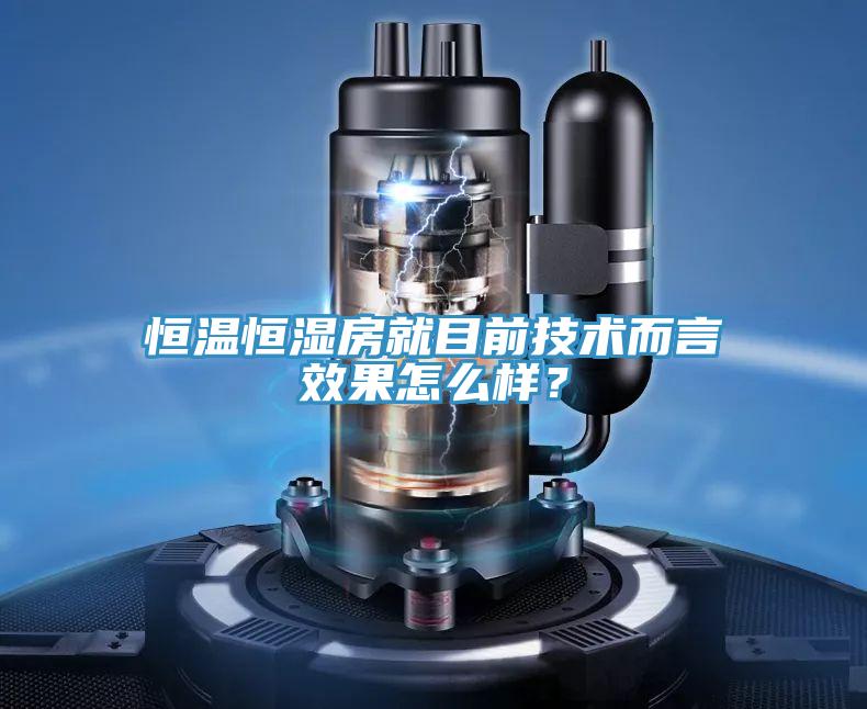 恒溫恒濕房就目前技術而言效果怎么樣?