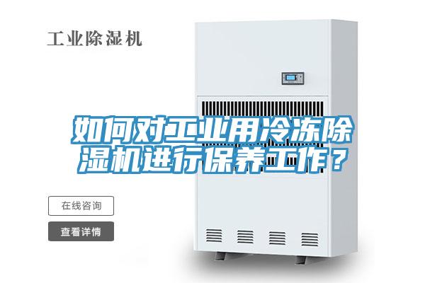如何對工業用冷凍除濕機進行保養工作？