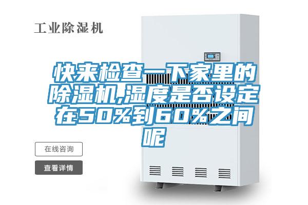 快來檢查一下家里的除濕機,濕度是否設(shè)定在50%到60%之間呢