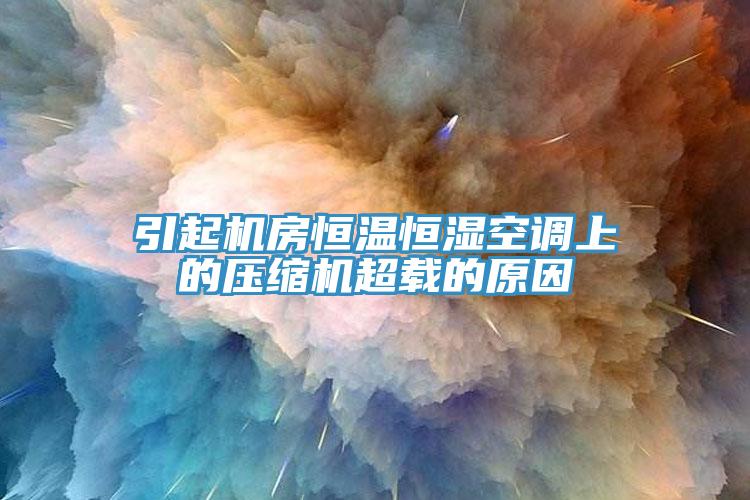 引起機房恒溫恒濕空調上的壓縮機超載的原因