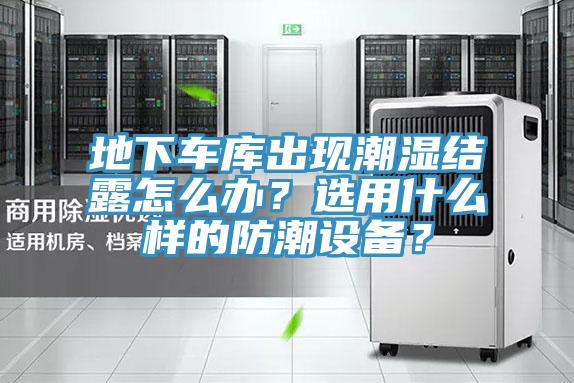 地下車庫出現潮濕結露怎么辦？選用什么樣的防潮設備？
