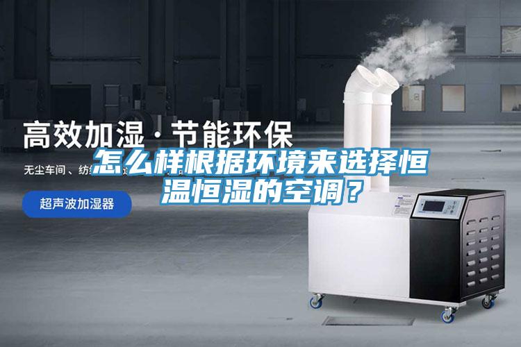 怎么樣根據環境來選擇恒溫恒濕的空調？