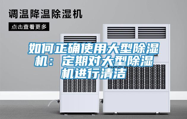 如何正確使用大型除濕機：定期對大型除濕機進行清潔