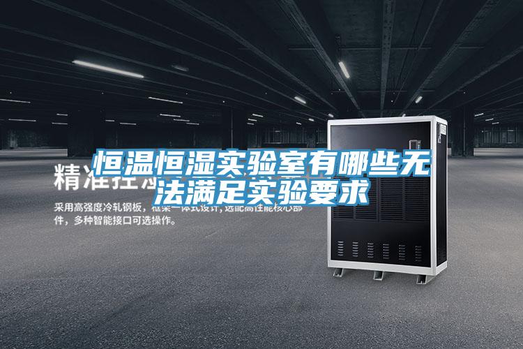 恒溫恒濕實(shí)驗(yàn)室有哪些無法滿足實(shí)驗(yàn)要求