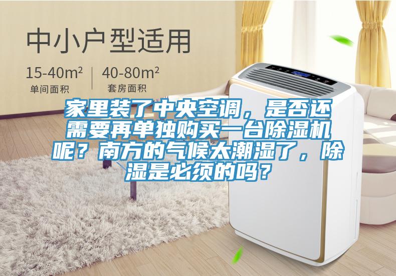 家里裝了中央空調(diào)，是否還需要再單獨購買一臺除濕機呢？南方的氣候太潮濕了，除濕是必須的嗎？