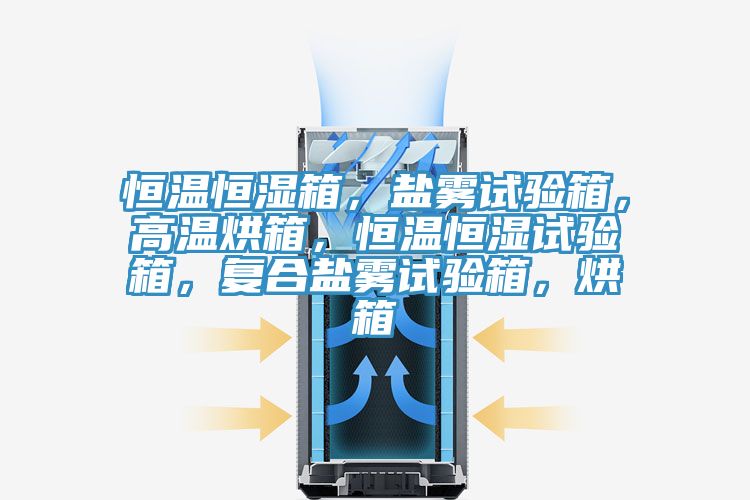 恒溫恒濕箱，鹽霧試驗箱，高溫烘箱，恒溫恒濕試驗箱，復合鹽霧試驗箱，烘箱