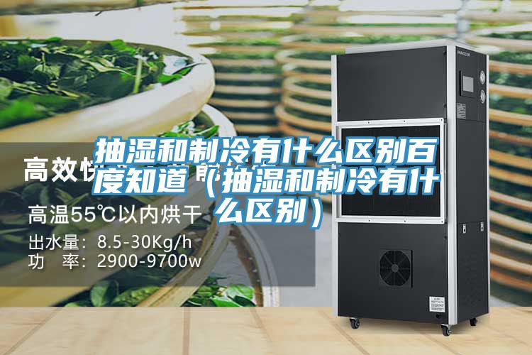 抽濕和制冷有什么區(qū)別百度知道(抽濕和制冷有什么區(qū)別)