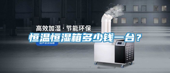 恒溫恒濕箱多少錢一臺(tái)？