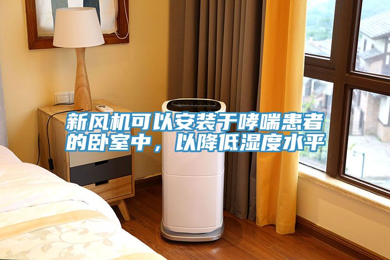 新風機可以安裝于哮喘患者的臥室中，以降低濕度水平