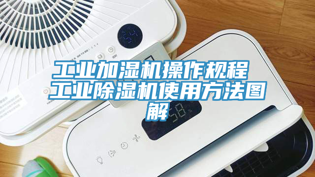 工業加濕機操作規程 工業除濕機使用方法圖解