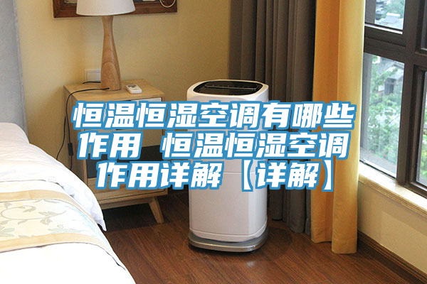 恒溫恒濕空調有哪些作用 恒溫恒濕空調作用詳解【詳解】
