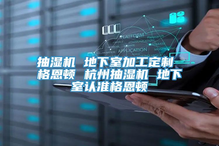 抽濕機 地下室加工定制 格恩頓 杭州抽濕機 地下室認準格恩頓