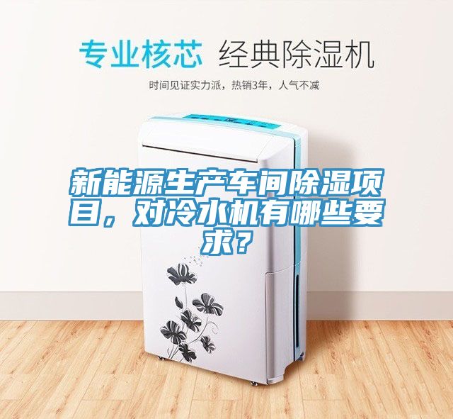 新能源生產(chǎn)車間除濕項(xiàng)目，對(duì)冷水機(jī)有哪些要求？