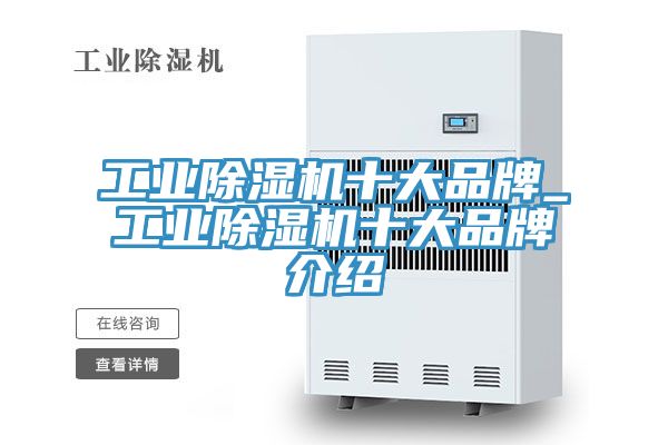 工業除濕機十大品牌_工業除濕機十大品牌介紹