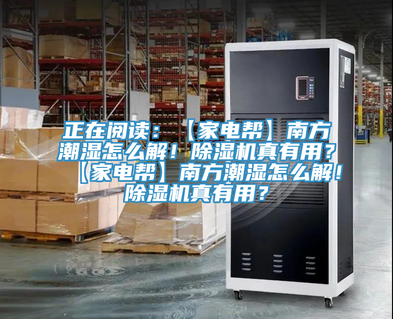 正在閱讀：【家電幫】南方潮濕怎么解！除濕機真有用？【家電幫】南方潮濕怎么解！除濕機真有用？